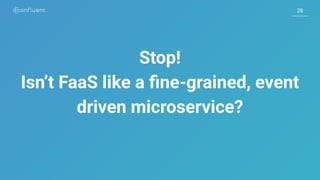 2828
Stop!
Isn’t FaaS like a ﬁne-grained, event
driven microservice?
 