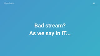 48
Bad stream?
As we say in IT...
 
