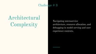 Architectural
Complexity
Navigating microservice
architecture, resource allocation, and
debugging in model serving and user
experience contexts.
Challenge # 3
 