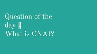 Question of the
day 🤔
What is CNAI?
 