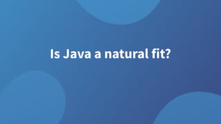Is Java a natural fit?
 