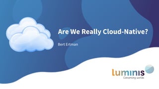 Are We Really Cloud-Native?
Bert Ertman
 