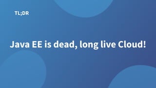 TL;DR
Java EE is dead, long live Cloud!
 