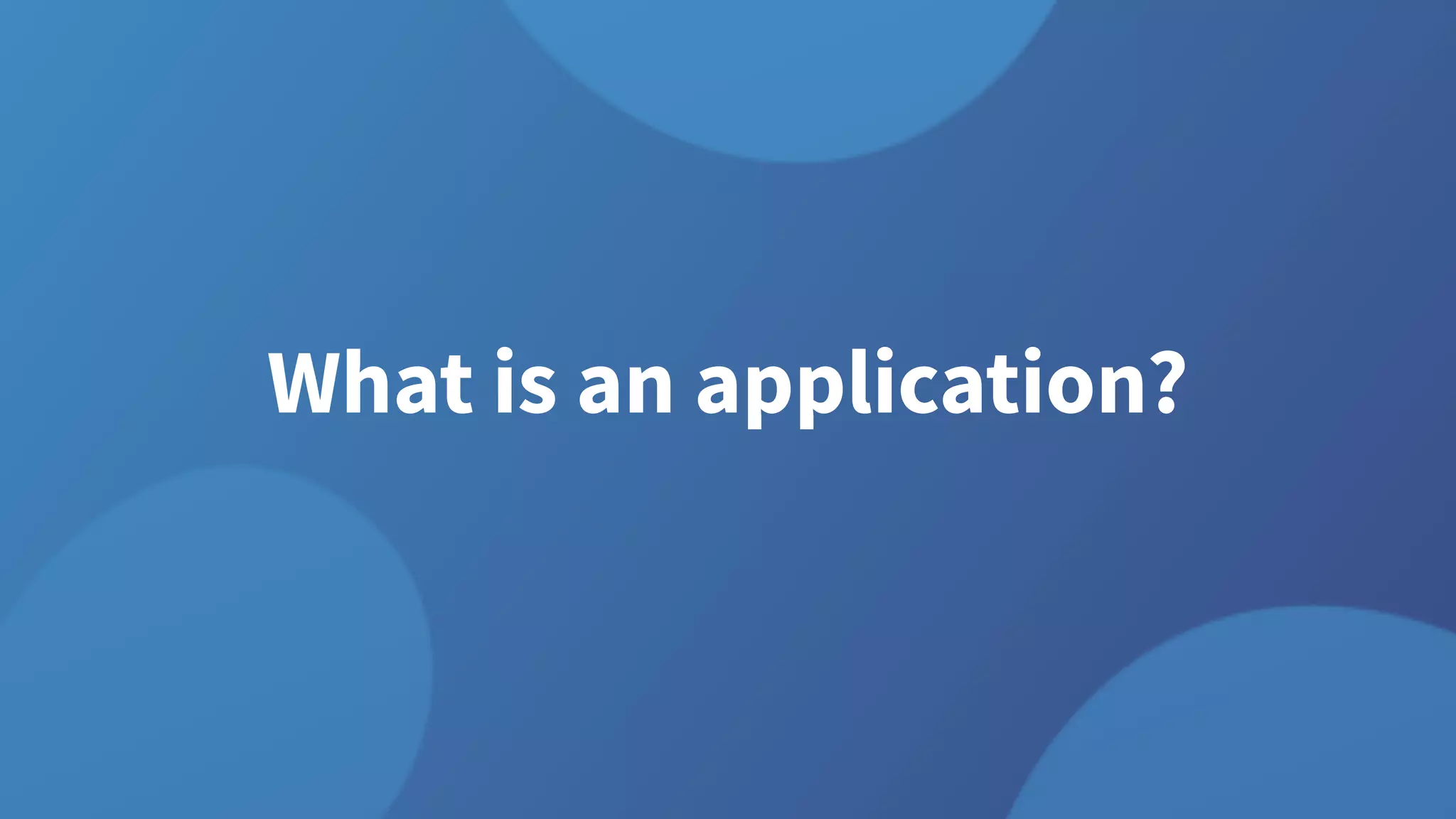 What is an application?
 