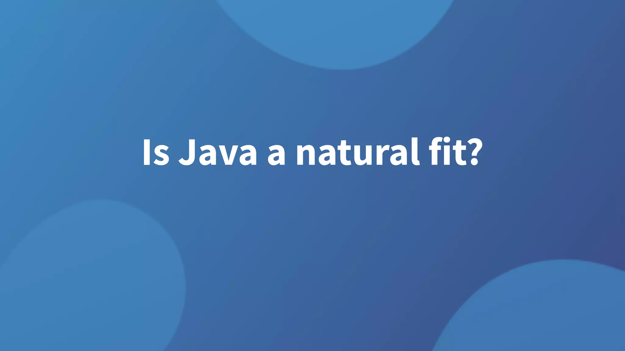 Is Java a natural fit?
 