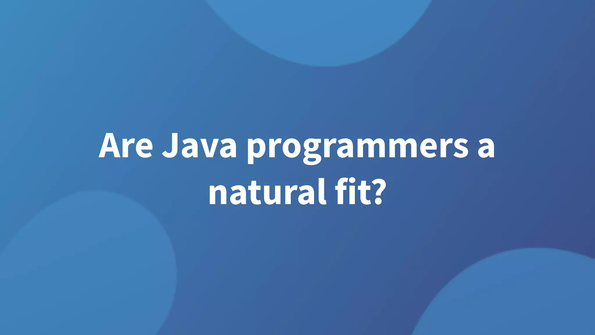 Are Java programmers a
natural fit?
 