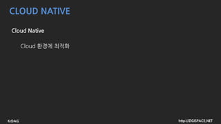 http://ZIGISPACE.NETKrDAG
CLOUD NATIVE
Cloud Native
Cloud 환경에 최적화
 