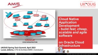 Cloud Native
Application
Development
- build fast, cheap,
scalable and agile
software
on Oracle Cloud
Infrastructure
UKOUG 2021 Spring Tech Summit| Oracle Cloud Native Application Development
UKOUG Spring Tech Summit, April 2021
Lucas Jellema, CTO & Architect AMIS | Conclusion
 