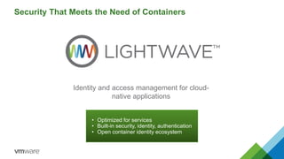 Security That Meets the Need of Containers
Identity and access management for cloud-
native applications
• Optimized for services
• Built-in security, identity, authentication
• Open container identity ecosystem
 