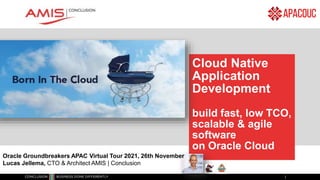 Cloud Native
Application
Development
build fast, low TCO,
scalable & agile
software
on Oracle Cloud
Oracle Groundbreakers APAC Virtual Tour 2021, 26th November
Lucas Jellema, CTO & Architect AMIS | Conclusion
 