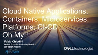 Cloud Native Applications,
Containers, Microservices,
Platforms, CI-CD…
Oh My!!
Fabio Chiodini
Global Portfolio Marketing Director
@FabioChiodini
 