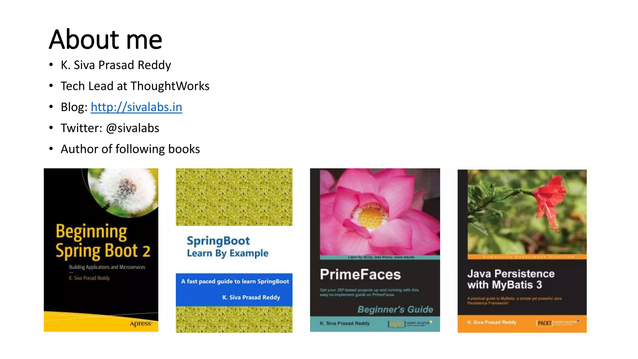 About me
• K. Siva Prasad Reddy
• Tech Lead at ThoughtWorks
• Blog: http://sivalabs.in
• Twitter: @sivalabs
• Author of following books
 