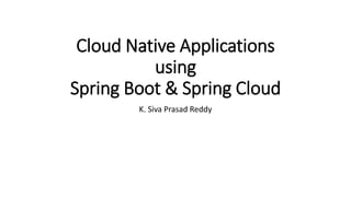 Cloud Native Applications
using
Spring Boot & Spring Cloud
K. Siva Prasad Reddy
 