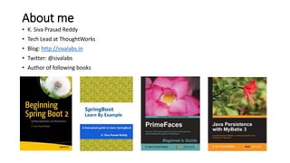 About me
• K. Siva Prasad Reddy
• Tech Lead at ThoughtWorks
• Blog: http://sivalabs.in
• Twitter: @sivalabs
• Author of following books
 