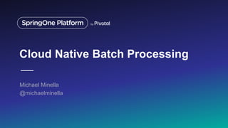 Cloud Native Batch Processing
Michael Minella
@michaelminella
 