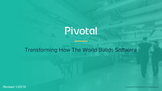 Transforming How The World Builds Software
© Copyright 2017 Pivotal Software, Inc. All rights Reserved.Revised 1/25/19
 