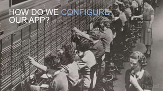 How do we configure the app?
HOW DO WE CONFIGURE
OUR APP?
 