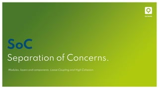 SoC
Separation of Concerns.
Modules, layers and components. Loose Coupling and High Cohesion.
 