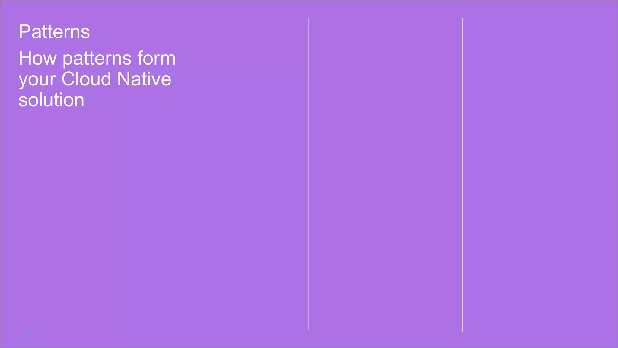 How patterns form
your Cloud Native
solution
12
Patterns
 