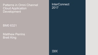 InterConnect
2017
Patterns in Omni Channel
Cloud Application
Development
BM0 6321
Matthew Perrins
Brett King
 