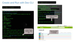 Create and Run with Dev CLI
bx dev createx
bx dev runx
Run code in a local
container
Running BFF
in minutes
Create Project
Quickly using
CLI
 