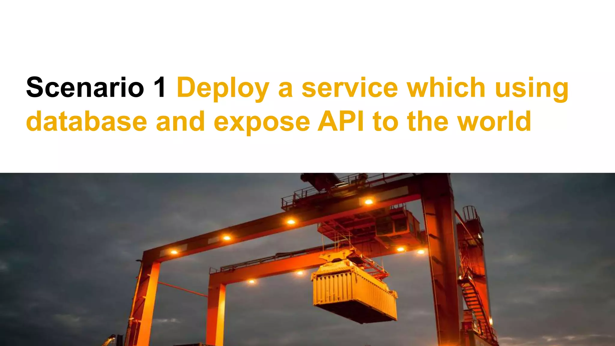 Scenario 1 Deploy a service which using
database and expose API to the world
 