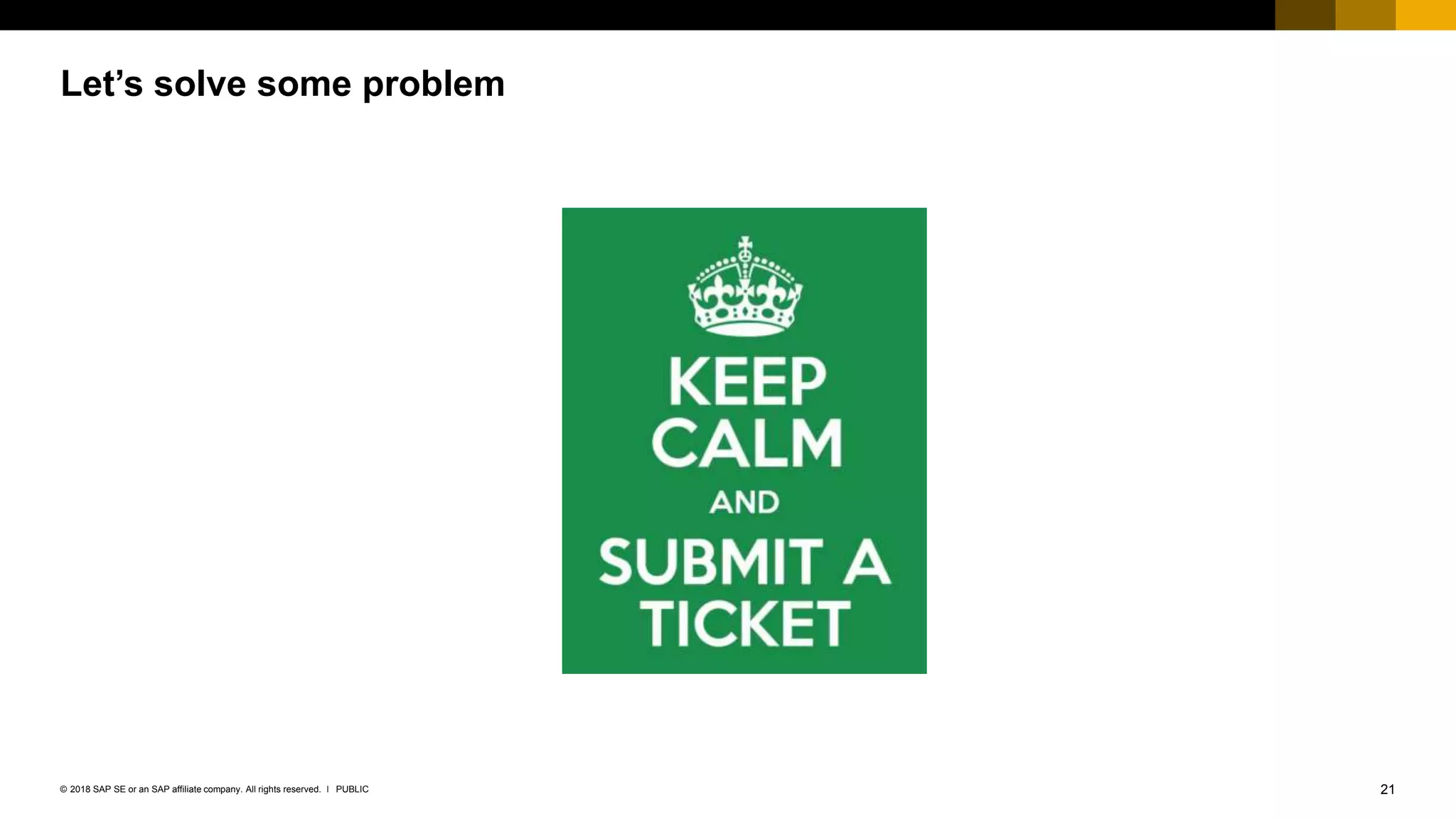 21PUBLIC© 2018 SAP SE or an SAP affiliate company. All rights reserved. ǀ
Let’s solve some problem
 