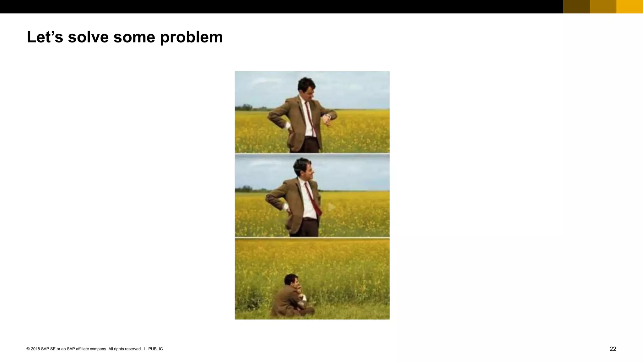 22PUBLIC© 2018 SAP SE or an SAP affiliate company. All rights reserved. ǀ
Let’s solve some problem
 