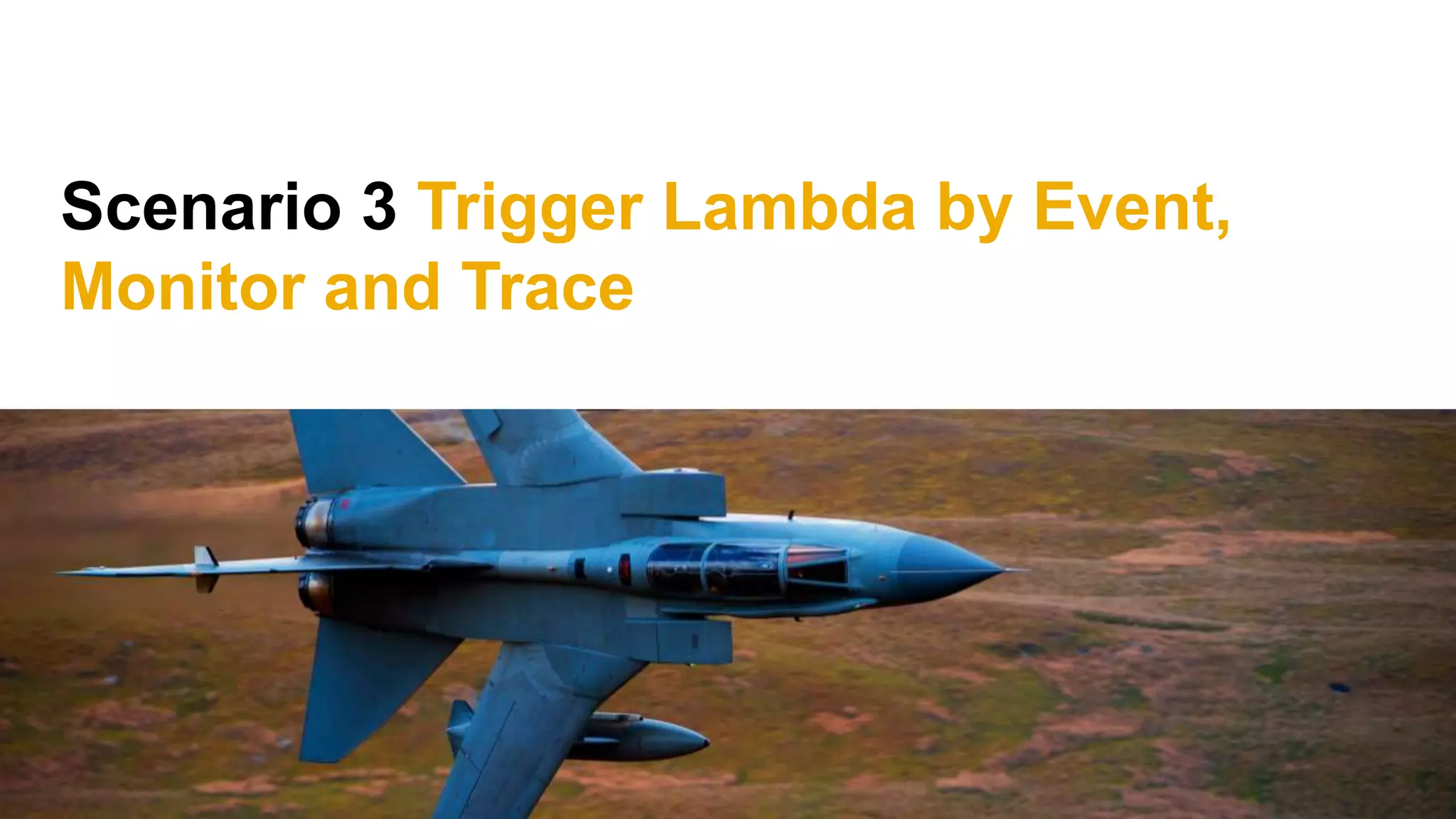 Scenario 3 Trigger Lambda by Event,
Monitor and Trace
 