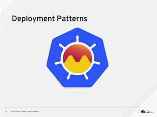 Cloud Native Camel Design Patterns11
Deployment Patterns
 