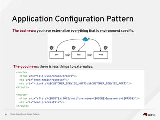 Cloud Native Camel Design Patterns21
Application Configuration Pattern
The bad news: you have externalize everything that is environment specific.
The good news: there is less things to externalize.
 