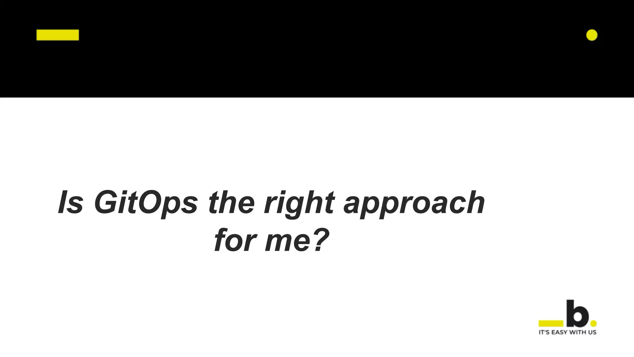 Is GitOps the right approach
for me?
 