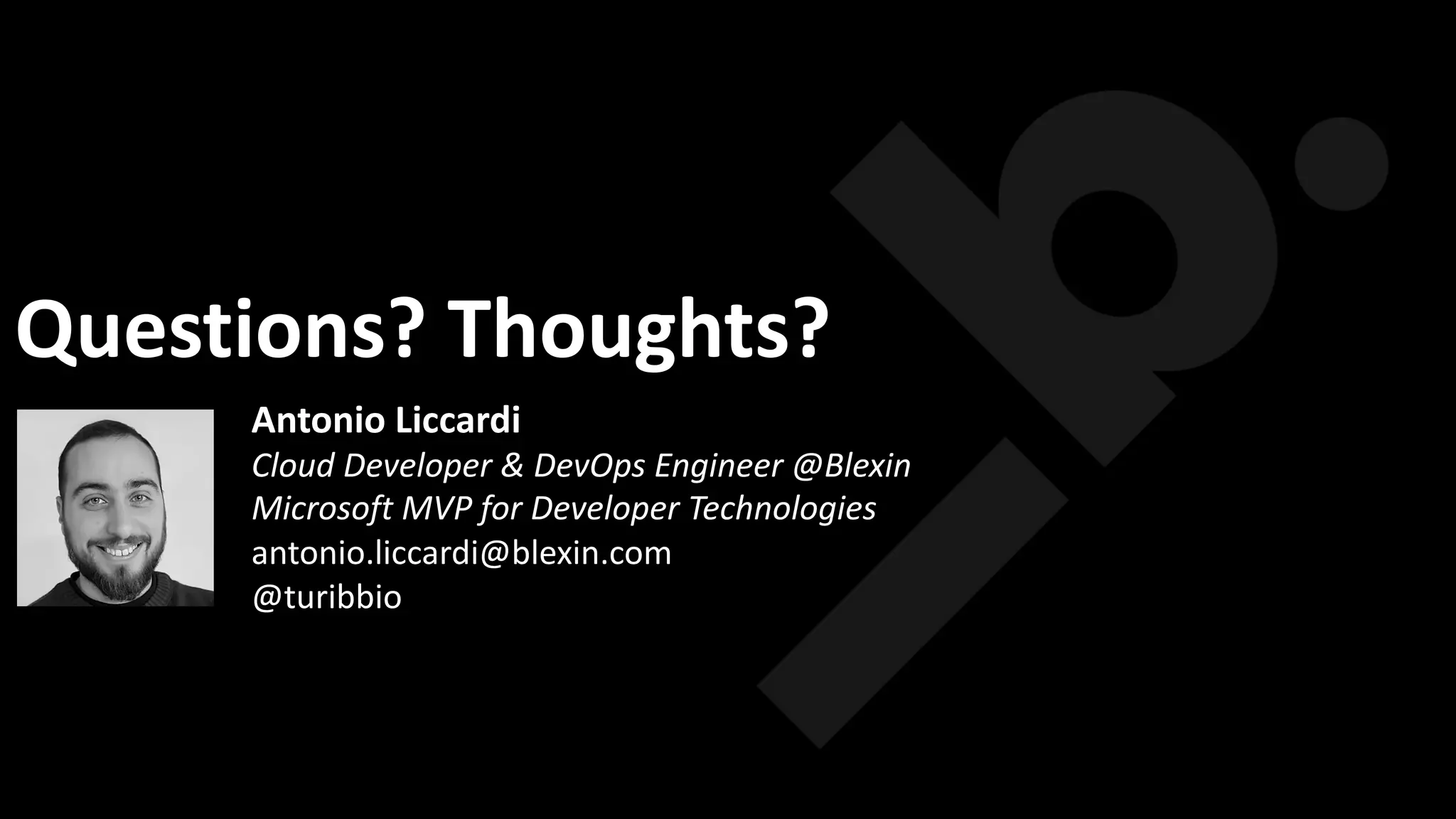 Questions? Thoughts?
Antonio Liccardi
Cloud Developer & DevOps Engineer @Blexin
Microsoft MVP for Developer Technologies
antonio.liccardi@blexin.com
@turibbio
 