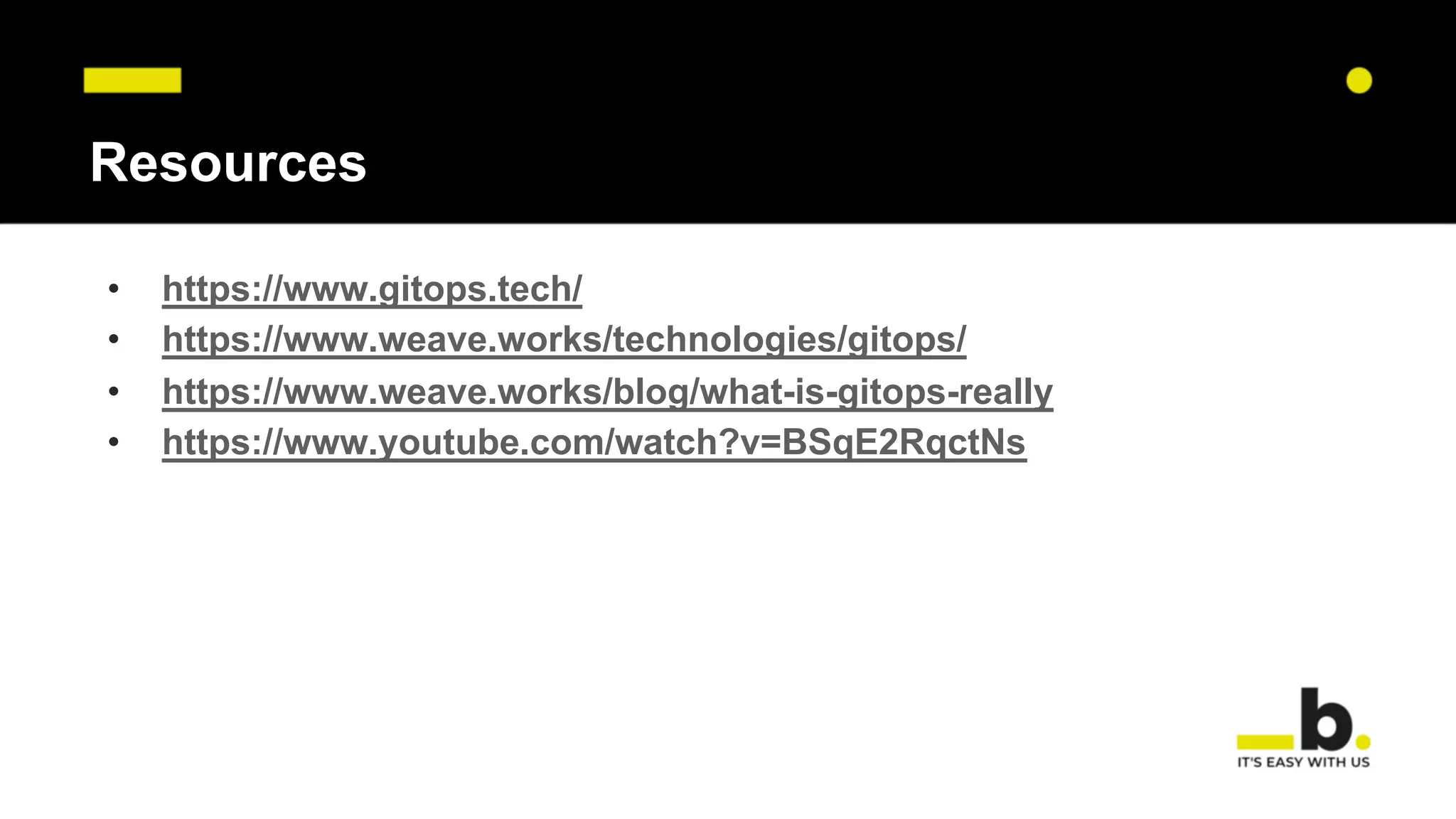 Resources
• https://www.gitops.tech/
• https://www.weave.works/technologies/gitops/
• https://www.weave.works/blog/what-is-gitops-really
• https://www.youtube.com/watch?v=BSqE2RqctNs
 