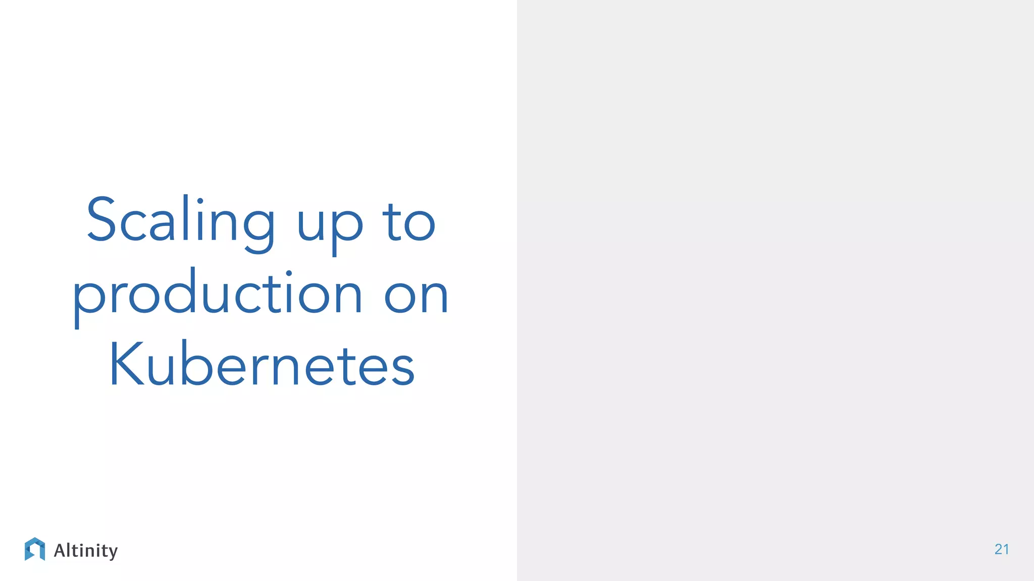 Scaling up to
production on
Kubernetes
21
 