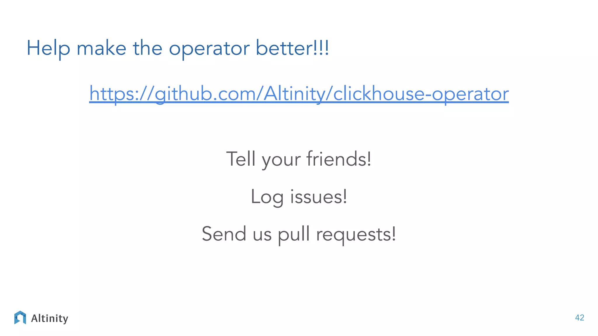 Help make the operator better!!!
https://github.com/Altinity/clickhouse-operator
Tell your friends!
Log issues!
Send us pull requests!
42
 