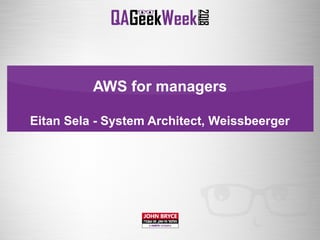 AWS for managers
Eitan Sela - System Architect, Weissbeerger
 