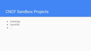 CNCF Sandbox Projects
● KubeEdge
● OpenEBS
● ...
 