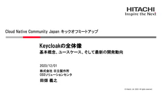 © Hitachi, Ltd. 2023. All rights reserved.
株式会社 日立製作所
OSSソリューションセンタ
2023/12/01
田畑 義之
Cloud Native Community Japan キックオフミートアップ
Keycloakの全体像
基本概念、ユースケース、そして最新の開発動向
 