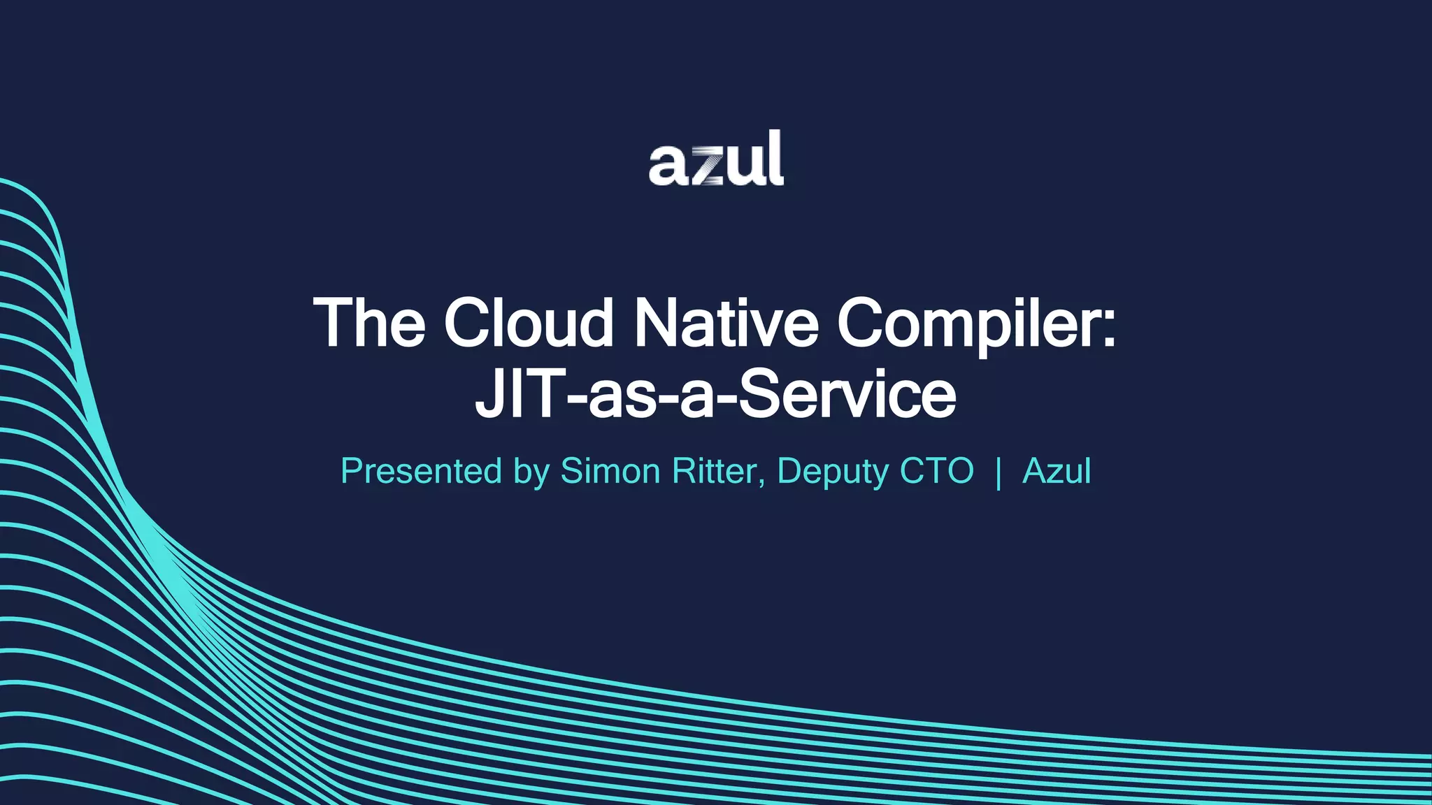 The Cloud Native Compiler:
JIT-as-a-Service
Presented by Simon Ritter, Deputy CTO | Azul
 