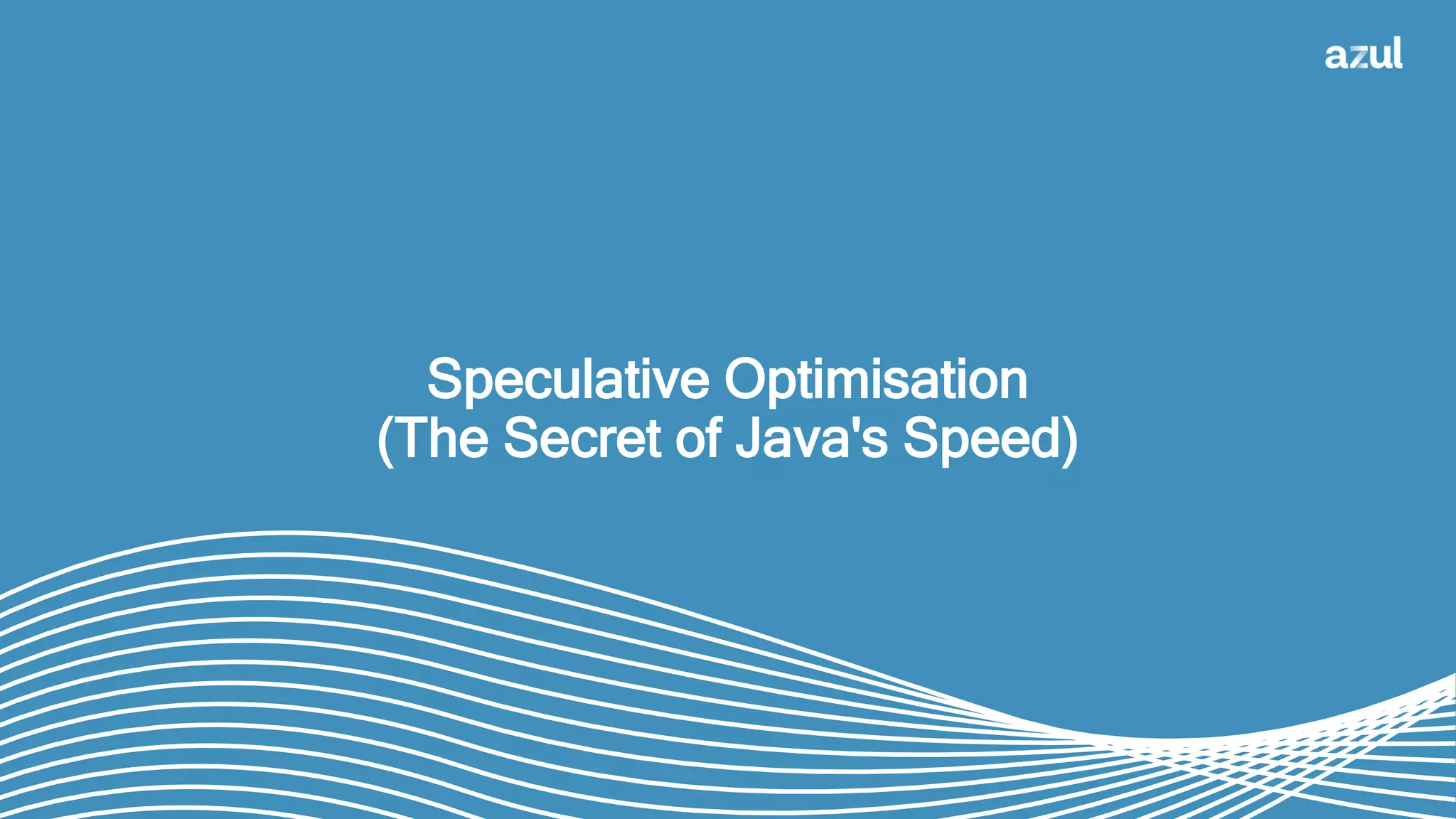 Speculative Optimisation
(The Secret of Java's Speed)
 