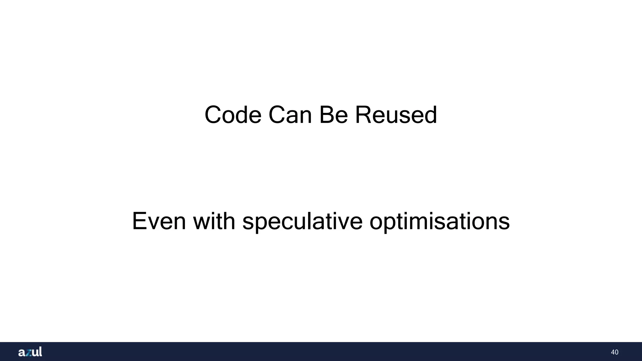 40
Code Can Be Reused
Even with speculative optimisations
 