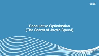 Speculative Optimisation
(The Secret of Java's Speed)
 