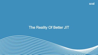 24
The Reality Of Better JIT
 