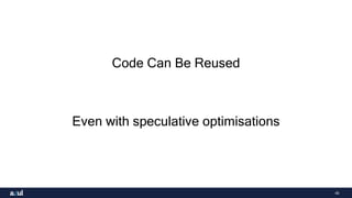 40
Code Can Be Reused
Even with speculative optimisations
 