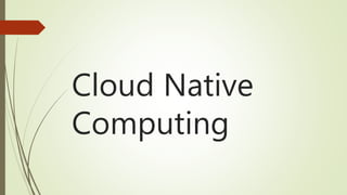 Cloud Native
Computing
 