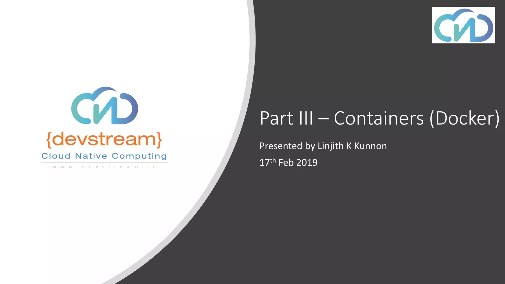 Part III – Containers (Docker)
Presented by Linjith K Kunnon
17th Feb 2019
 