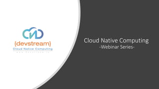 Cloud Native Computing
-Webinar Series-
 