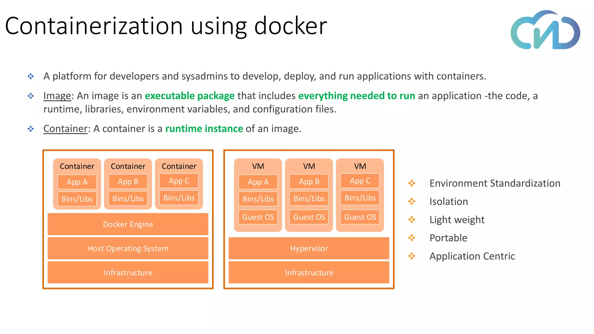Containerization using docker
❖ A platform for developers and sysadmins to develop, deploy, and run applications with containers.
❖ Image: An image is an executable package that includes everything needed to run an application -the code, a
runtime, libraries, environment variables, and configuration files.
❖ Container: A container is a runtime instance of an image.
Infrastructure
Host Operating System
Docker Engine
Container Container Container
Bins/Libs
App B
Bins/Libs
App C
Bins/Libs
App A
Infrastructure
Hypervisor
VM VM VM
Bins/Libs
App B
Bins/Libs
App C
Bins/Libs
App A
Guest OS Guest OS Guest OS
❖ Environment Standardization
❖ Isolation
❖ Light weight
❖ Portable
❖ Application Centric
 