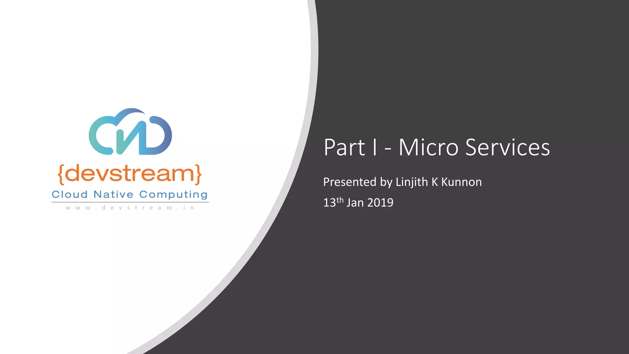 Part I - Micro Services
Presented by Linjith K Kunnon
13th Jan 2019
 